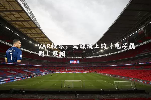 VAR技术：足球场上的「电子裁判」真相