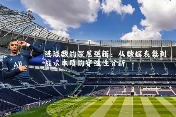 进球数的深层逻辑:从数据表象到战术本质的穿透性分析