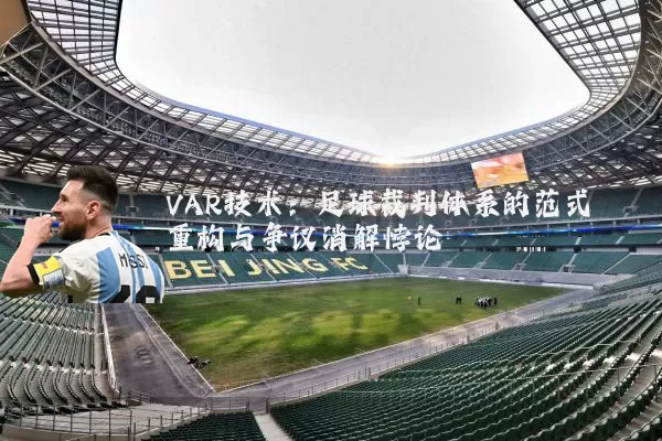 VAR技术:足球裁判体系的范式重构与争议消解悖论