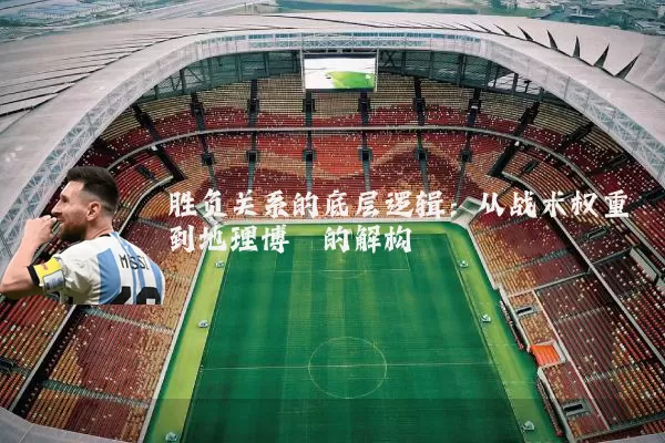 胜负关系的底层逻辑：从战术权重到地理博弈的解构