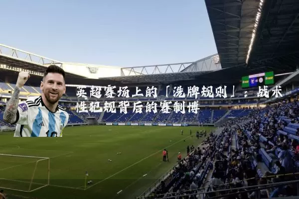 英超赛场上的「洗牌规则」:战术性犯规背后的赛制博弈
