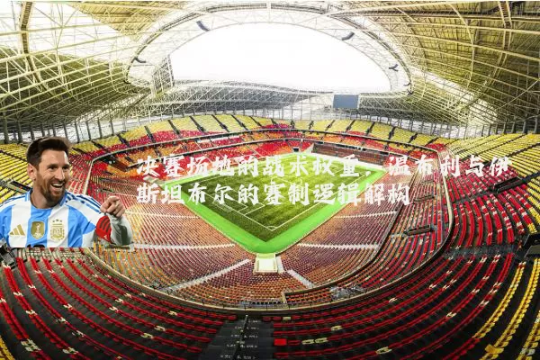 决赛场地的战术权重：温布利与伊斯坦布尔的赛制逻辑解构