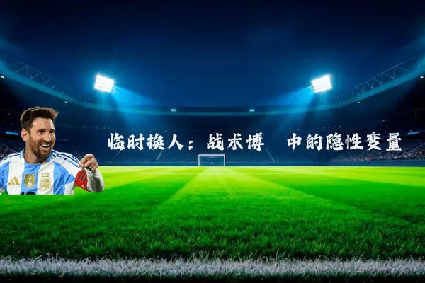 临时换人：战术博弈中的隐性变量