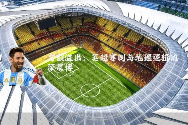 名额溢出:英超赛制与地理逻辑的深层博弈