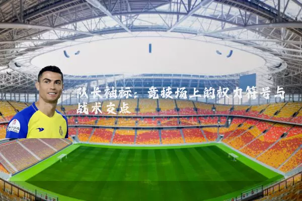 队长袖标：竞技场上的权力符号与战术支点