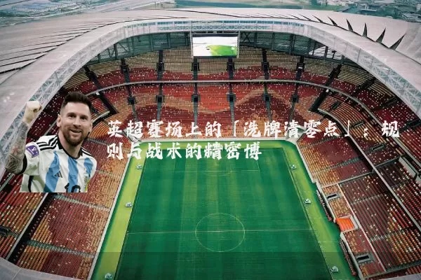 英超赛场上的「洗牌清零点」:规则与战术的精密博弈