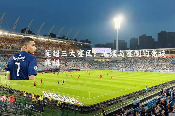 英超三大赛区：地理与赛制的竞技真相