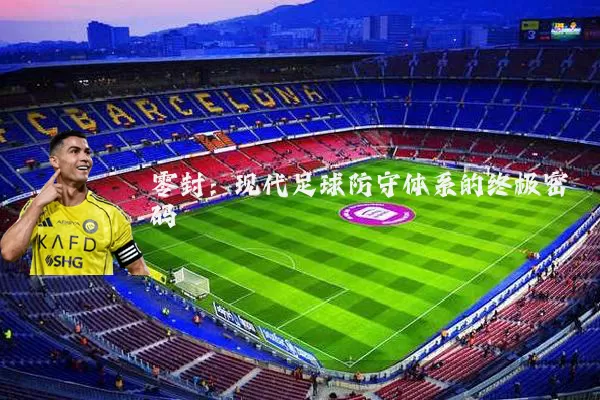 零封：现代足球防守体系的终极密码