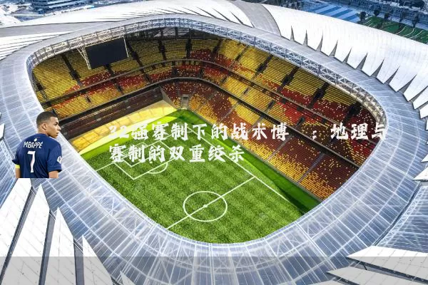 32强赛制下的战术博弈:地理与赛制的双重绞杀